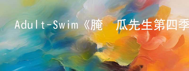 陳汝賢發布Adult-Swim《腌黃瓜先生第四季》迅雷下載/在線觀看/百度云-動漫/卡通-美劇天堂